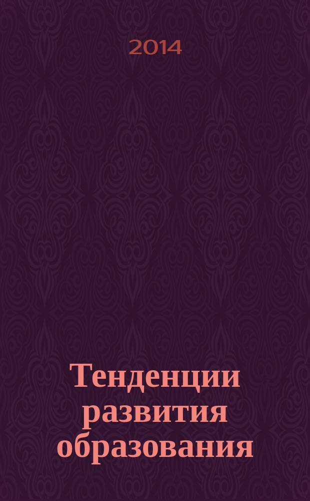Тенденции развития образования : что такое эффективная школа и эффективный детский сад? : материалы XI Международной научно-практической конференции (Москва, 19-20 февраля 2014 г.)