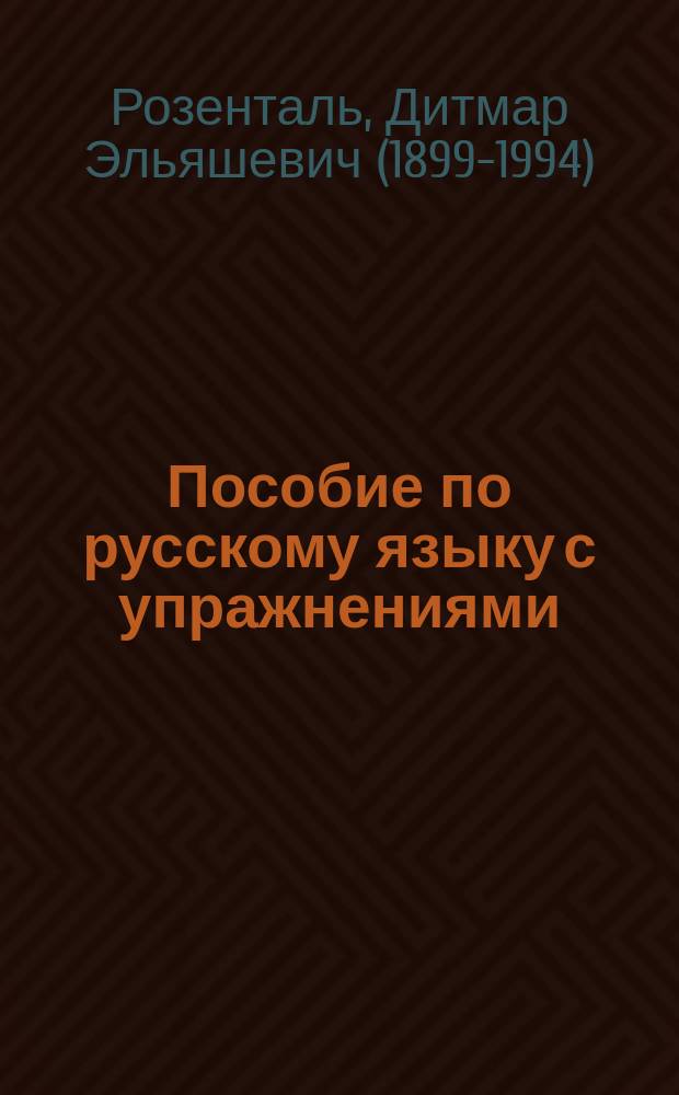 Пособие по русскому языку с упражнениями : для поступающих в вузы : теоретические сведения по всем разделам русского языка, разнообразные упражнения по орфографии, пунктуации, лексике и стилистике, грамматическому разбору