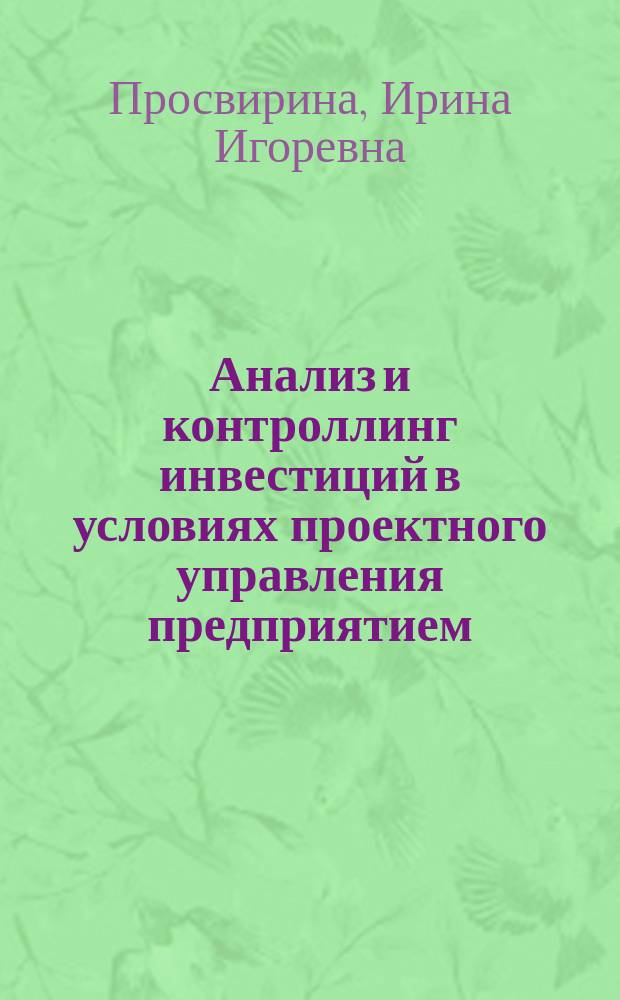 Анализ и контроллинг инвестиций в условиях проектного управления предприятием : учебное пособие : для студентов магистратуры, обучающихся по направлению подготовки 080100.68 Экономика (квалификация (степень) "магистр"), программа "Экономический анализ и контроллинг промышленного предприятия"
