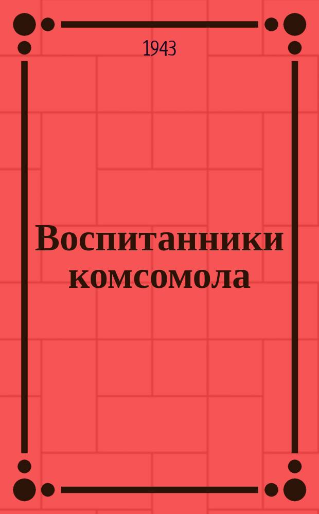 Воспитанники комсомола : Герои Советского Союза Ленинградского фронта : альбом портретов и очерков
