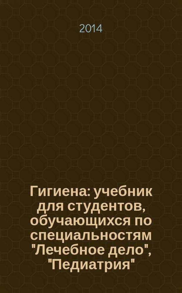 Гигиена : учебник для студентов, обучающихся по специальностям "Лечебное дело", "Педиатрия", по дисциплине "Гигиена" в 2 т. Т. 1