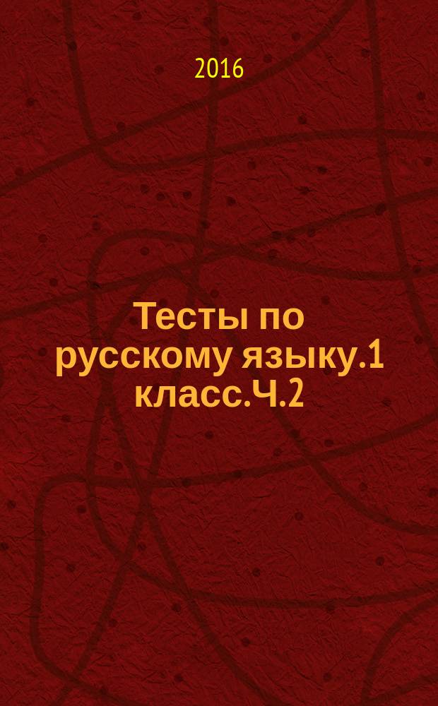 Тесты по русскому языку. 1 класс. Ч. 2 : к учебнику В. П. Канакиной, В. Г. Горецкого "Русский язык. 1 класс" (М.: Просвещение)