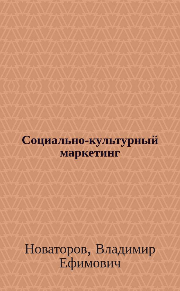 Социально-культурный маркетинг: история,теория, технология : учебное пособие : для студентов (бакалавров и магистров) высших и средних специальных учебных заведений культуры и искусства, аспирантов