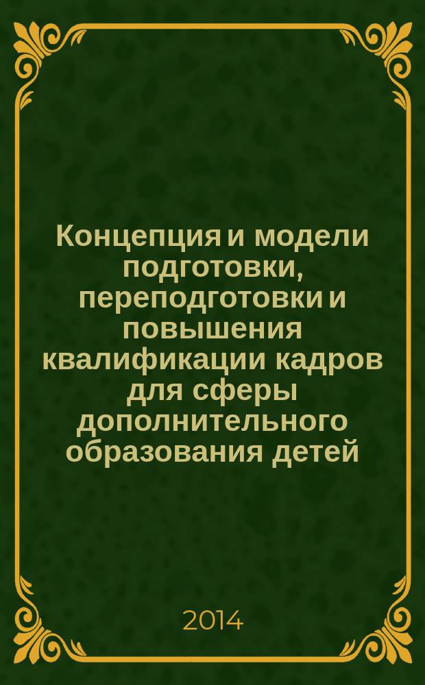 Концепция и модели подготовки, переподготовки и повышения квалификации кадров для сферы дополнительного образования детей : коллективная монография