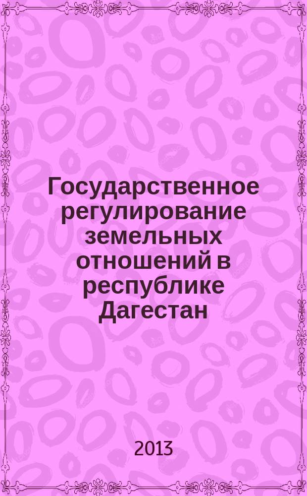 Государственное регулирование земельных отношений в республике Дагестан : монография