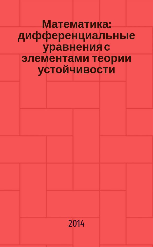 Математика: дифференциальные уравнения с элементами теории устойчивости : учебное пособие : для студентов направления подготовки бакалавров 140400.62 "Электроэнергетика и электротехника"