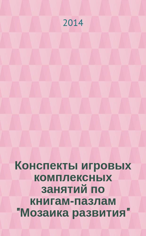 Конспекты игровых комплексных занятий по книгам-пазлам "Мозаика развития" : младшая группа