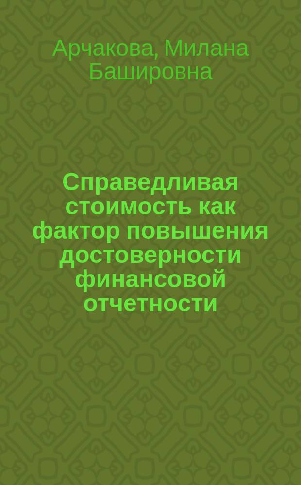 Справедливая стоимость как фактор повышения достоверности финансовой отчетности : монография