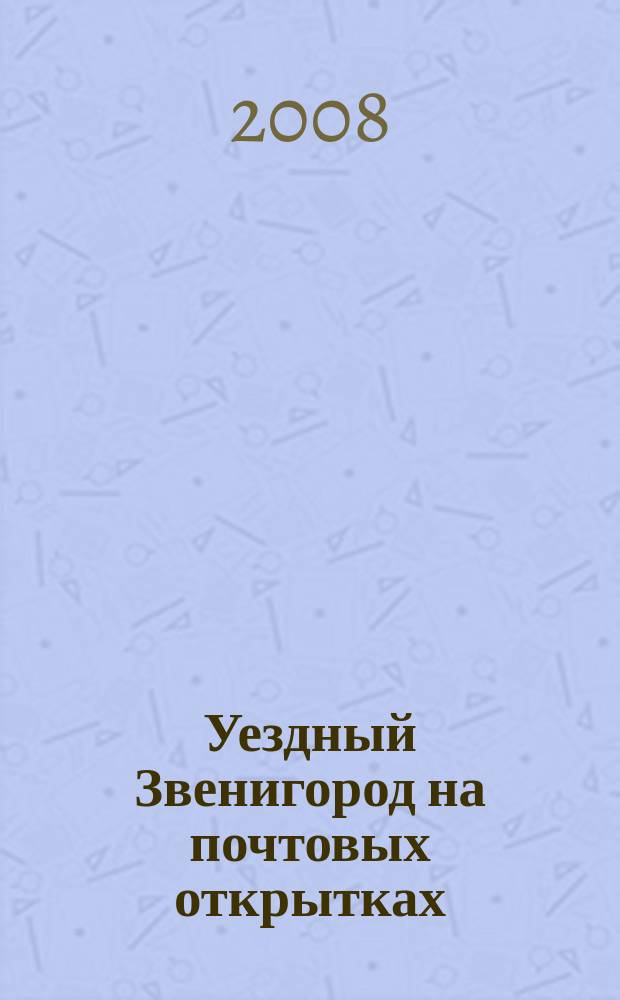 Уездный Звенигород на почтовых открытках : 80 почтовых открыток 1900-1916 годов из собрания д.ист.н. А.К. Станюковича и художника-реставратора Н.Ш. Насыровой
