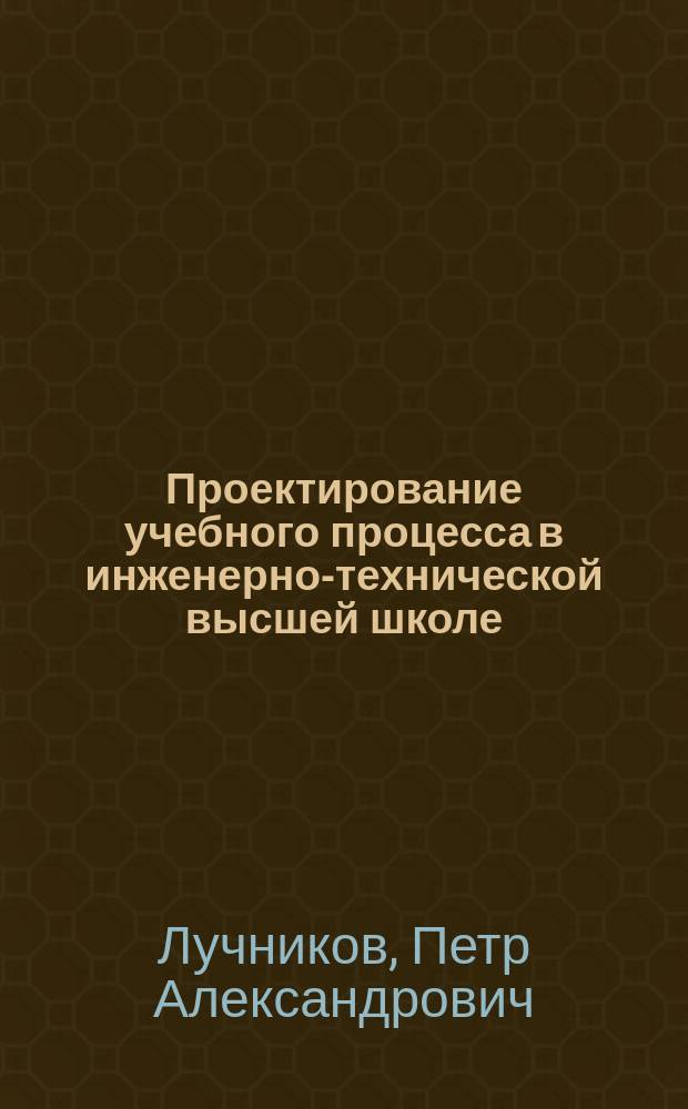 Проектирование учебного процесса в инженерно-технической высшей школе : монография