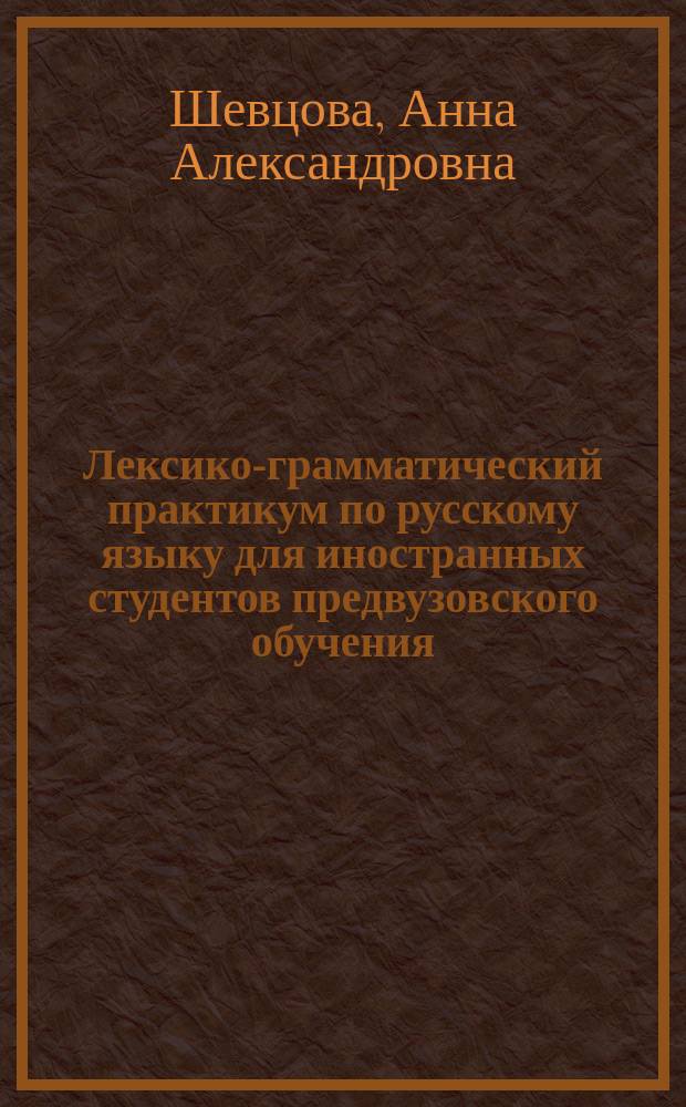 Лексико-грамматический практикум по русскому языку для иностранных студентов предвузовского обучения : химико-технологический профиль : учебно-методическое пособие