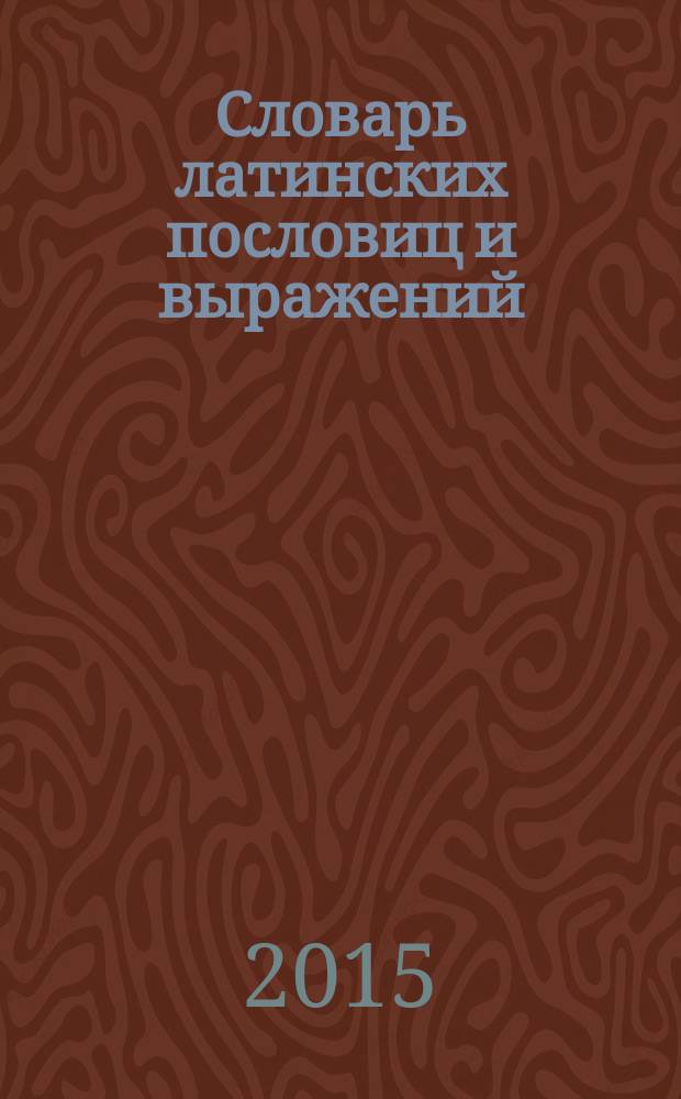 Словарь латинских пословиц и выражений : около 800 фразеологических единиц