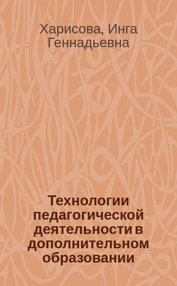 Технологии педагогической деятельности в дополнительном образовании : учебное пособие : для студентов высших учебных заведений, обучающихся по направлению 050100 Педагогическое образование