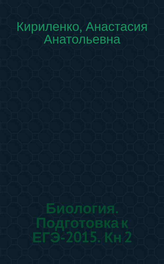Биология. Подготовка к ЕГЭ-2015. Кн 2 : учебно-методическое пособие