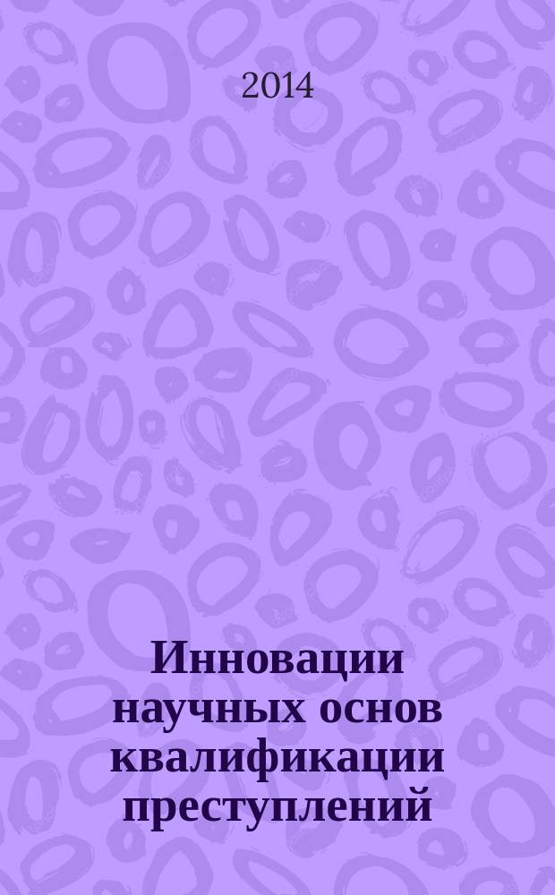 Инновации научных основ квалификации преступлений : учебно-методическое пособие