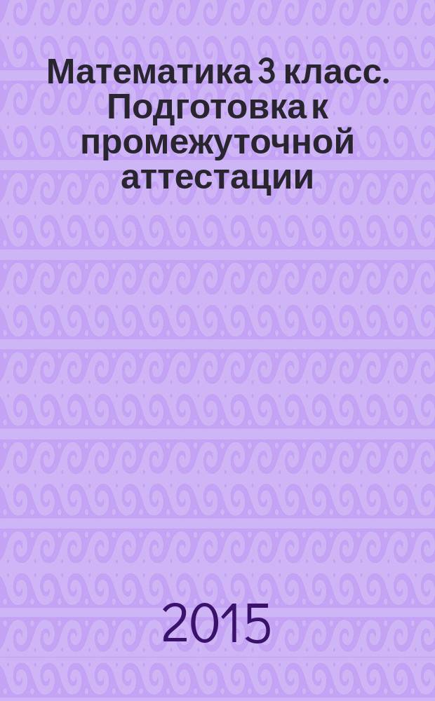 Математика 3 класс. Подготовка к промежуточной аттестации : 11 работ в двух вариантах, итоговая работав двух вариантах