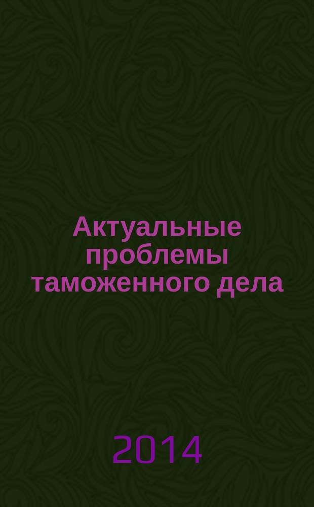 Актуальные проблемы таможенного дела : региональная научно-практическая конференция, г. Чита, 23 октября 2014 г. : сборник статей