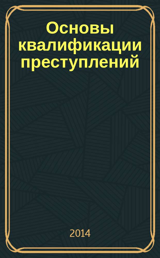 Основы квалификации преступлений : учебное пособие : направление подготовки: (030900) "Юриспруденция", профиль подготовки: "Уголовно-правовой профиль", квалификация (степень) выпускника: "Бакалавр", форма обучения: дневная