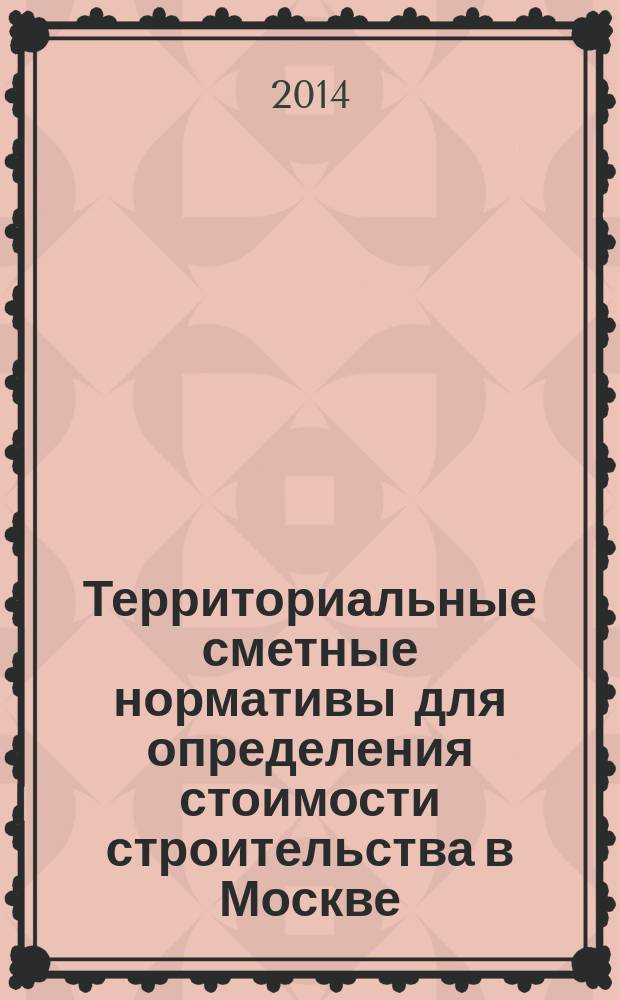 Территориальные сметные нормативы для определения стоимости строительства в Москве : ТСН-2001 сборник строительных нормативов. Вып. 99, сб. № 12/2014, декабрь 2014 г. : Коэффициенты пересчета в текущий уровень цен сметной стоимости строительно-монтажных работ, определенной в нормах и ценах ТСН-2001