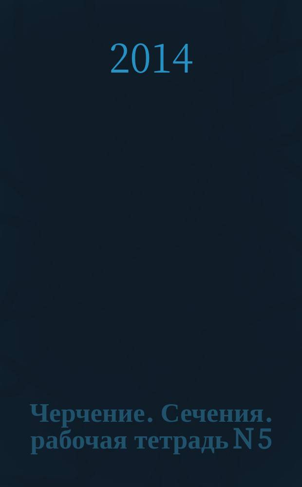 Черчение. Сечения. рабочая тетрадь N 5