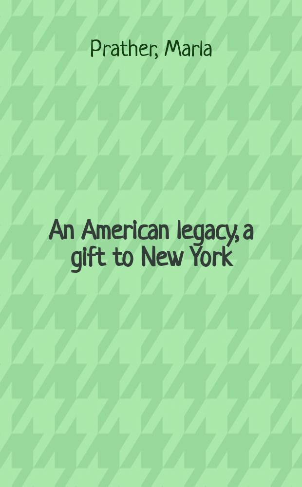 An American legacy, a gift to New York : recent acquisitions from the Board of trustees : published on the occasion of the Exhibition at the Whitney museum of American art, New York, October 24, 2002 - January 26, 2003 = Американское наследие, подарок Нью-Йорку: новые поступления из попечительского совета