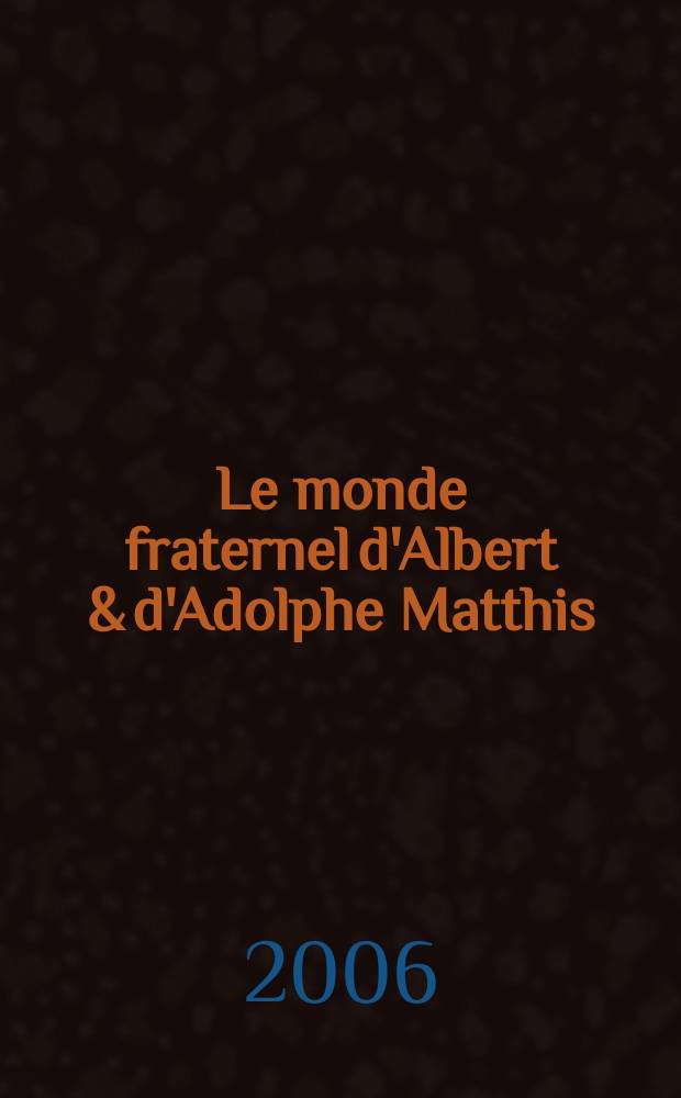 Le monde fraternel d'Albert & d'Adolphe Matthis : Strasbourg et l'Alsace de 1890 à 1940 : catalogue accompagne l'Exposition présentée à la Bibliothèque nationale et universitaire de Strasbourg du 6 avril au 17 juin 2006 = Братский мир Альбера и Адольфа Маттиса
