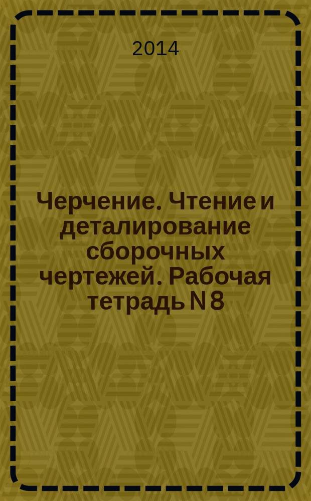 Черчение. Чтение и деталирование сборочных чертежей. Рабочая тетрадь N 8