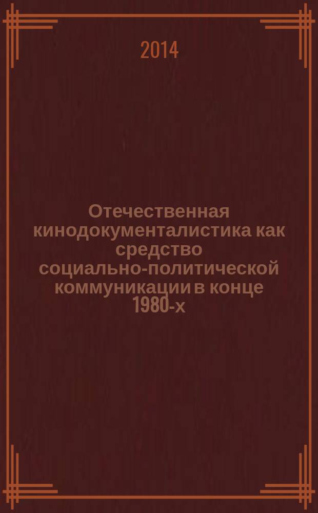 Отечественная кинодокументалистика как средство социально-политической коммуникации в конце 1980-х - начале 1990-х гг. : монография