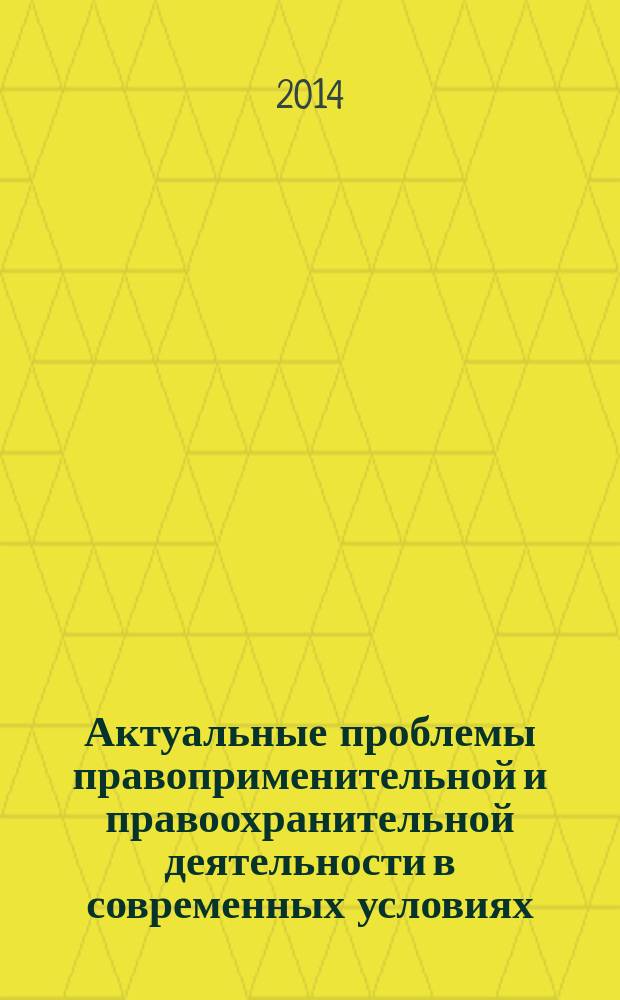 Актуальные проблемы правоприменительной и правоохранительной деятельности в современных условиях : материалы 11-ой Международной научно-практической конференции, 28 марта 2014 года, г. Новочеркасск