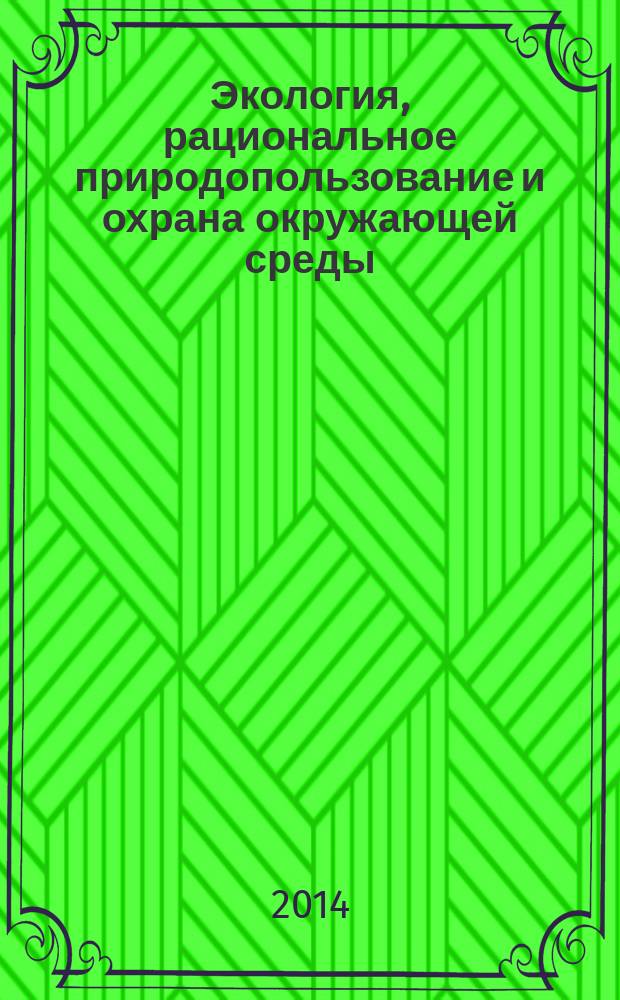 Экология, рациональное природопользование и охрана окружающей среды : материалы II Международных экологических чтений (30 октября 2014 г.) : сборник научных трудов