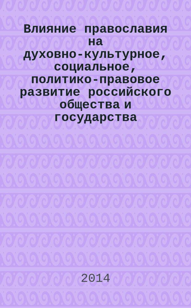 Влияние православия на духовно-культурное, социальное, политико-правовое развитие российского общества и государства : материалы региональной научно-практической конференции, посвященной 1025-летию Крещения Руси