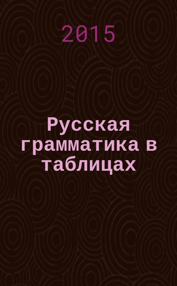 Русская грамматика в таблицах = Russian grammar in tables : учебное пособие : для иностранцев, изучающих русский язык на любом уровне
