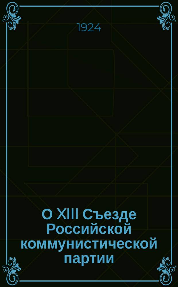 О XIII Съезде Российской коммунистической партии (больш.) 23/V-31/V 1924 г.