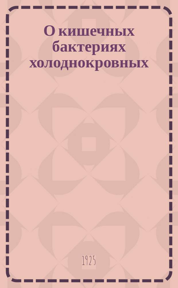 О кишечных бактериях холоднокровных : (Из Воронеж. гос. сан.-бактериол. ин-та)