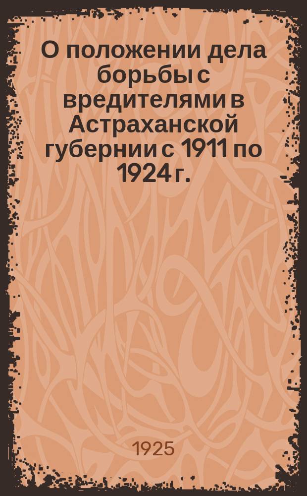 О положении дела борьбы с вредителями в Астраханской губернии с 1911 по 1924 г.