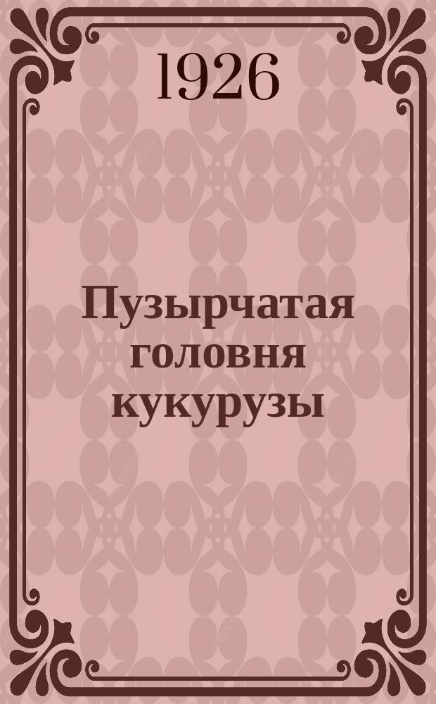 Пузырчатая головня кукурузы : (Ustilago zeae Ung)