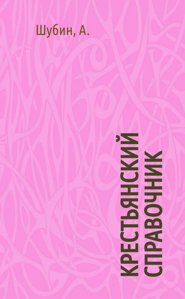 Крестьянский справочник : Новые льготы кустарям : О пересел. деле : Льготы по землеустройству : Гос. страхование : Как добиться открытия шк. в деревне : Метр. меры : Табель-календарь