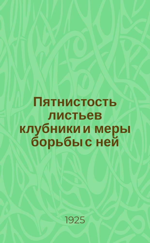 Пятнистость листьев клубники и меры борьбы с ней : (Mycosphaerella fragariae Lind. (Ramularia Tulasnei Saec)