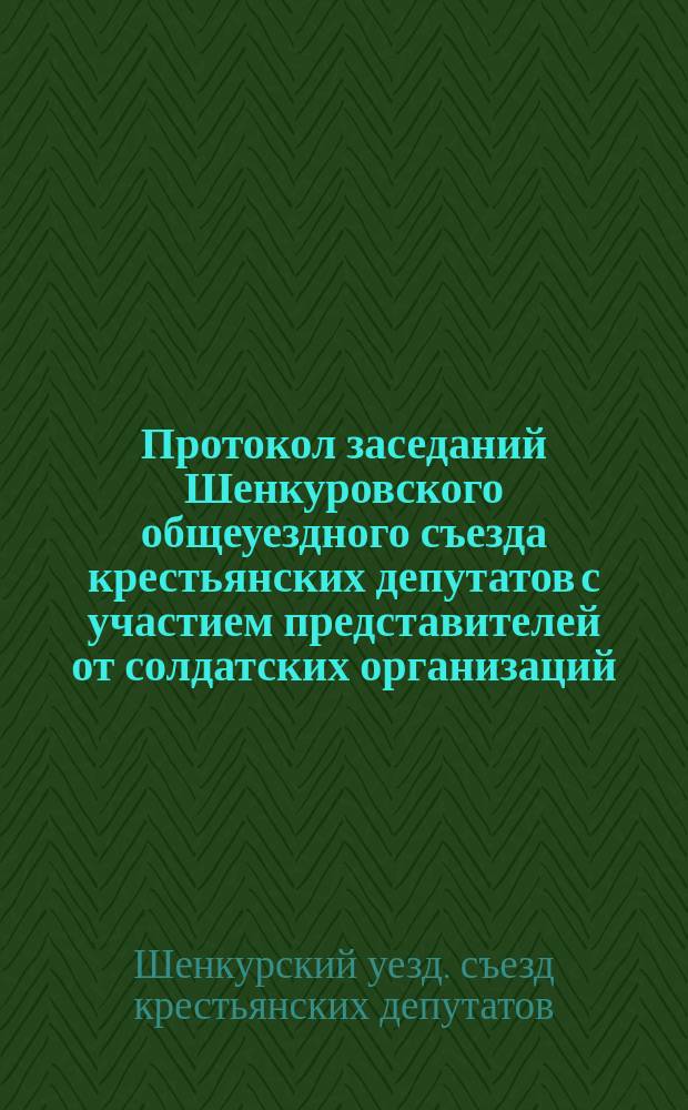 Протокол заседаний Шенкуровского общеуездного съезда крестьянских депутатов с участием представителей от солдатских организаций, всех видов кооперации, земства, земельных и продовольственных комитетов, рабочих организаций и граждан города Шенкурска 23-25 февраля 1918 года
