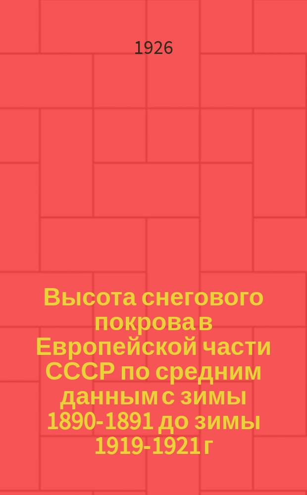 Высота снегового покрова в Европейской части СССР по средним данным с зимы 1890-1891 до зимы 1919-1921 г.