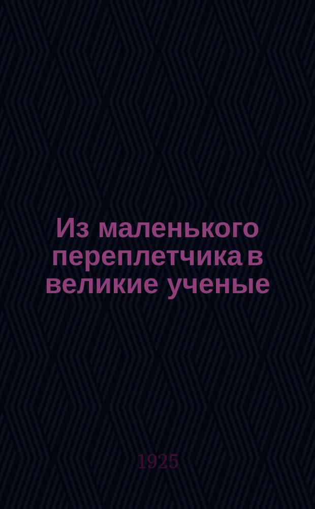 Из маленького переплетчика в великие ученые : (Михаил Фарадей)