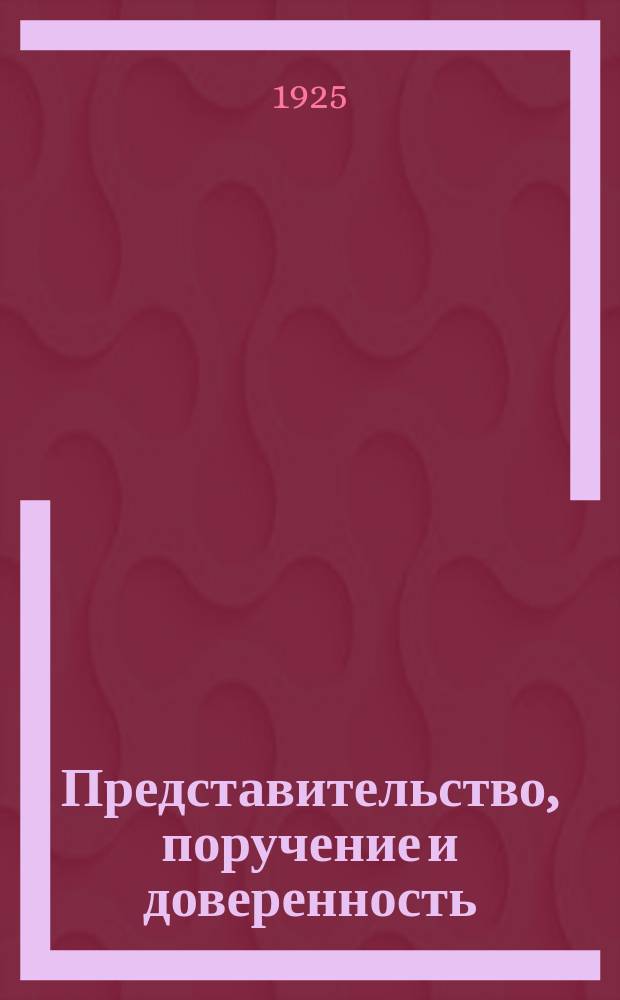 Представительство, поручение и доверенность : Коммент. к ст. ст. 38-40 и 251-275 Гражд. кодекса