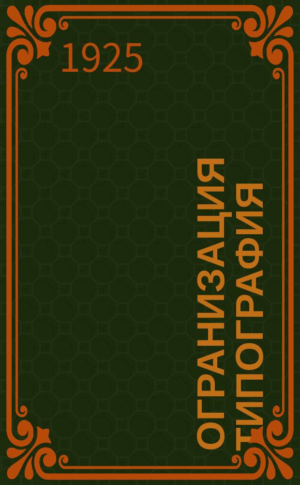 Огранизация типография : Крат. пособие для зав., их помощников, зав. отд. типографий и школ фабзавуча