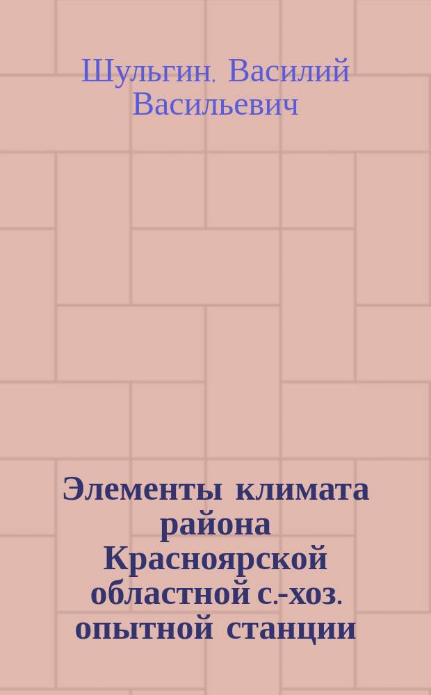 Элементы климата района Красноярской областной с.-хоз. опытной станции : (Десятилет. сводка метнаблюдений)