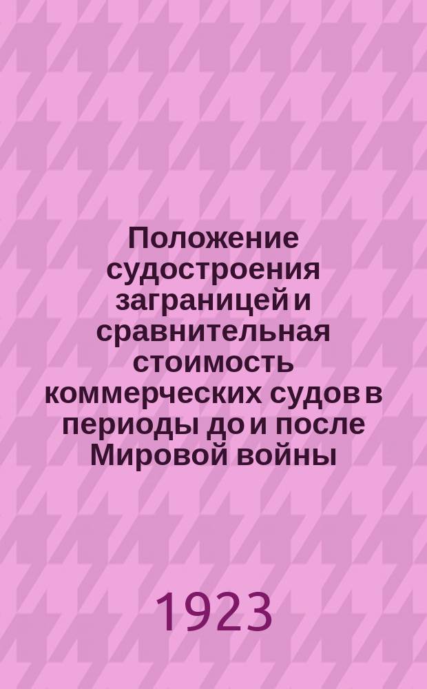 Положение судостроения заграницей и сравнительная стоимость коммерческих судов в периоды до и после Мировой войны