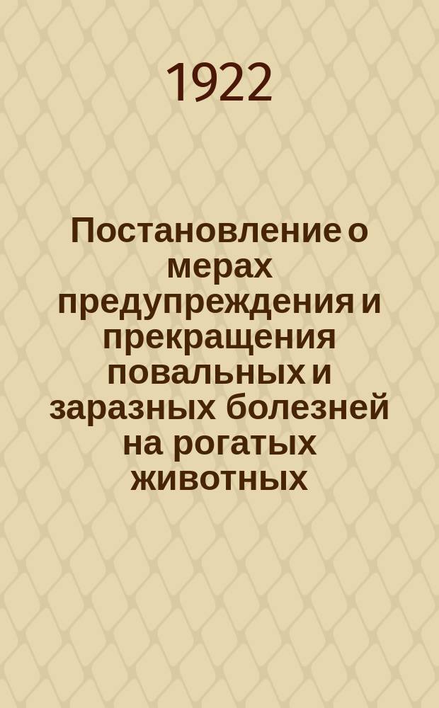 Постановление о мерах предупреждения и прекращения повальных и заразных болезней на рогатых животных; Правила о надзоре за убоем скота и торговлей мясными продуктами...; Правила о порядке передвижения гуртов крупного рогатого скота и овец по Челябинской губернии, впуска и вывода их из пределов губернии