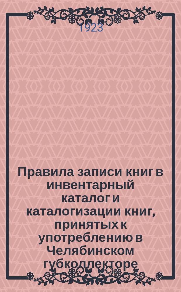 Правила записи книг в инвентарный каталог и каталогизации книг, принятых к употреблению в Челябинском губколлекторе