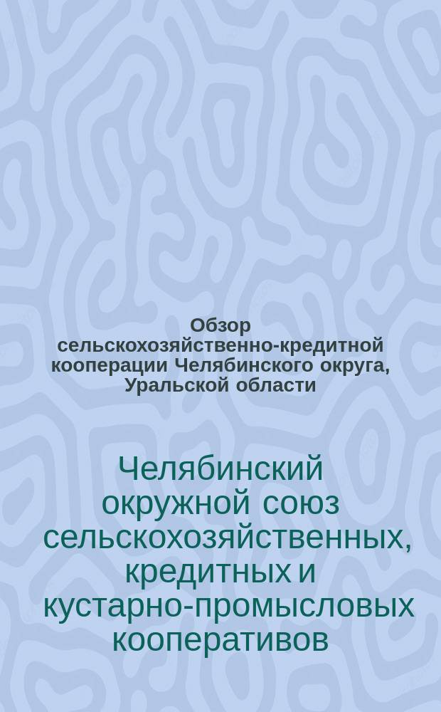 Обзор сельскохозяйственно-кредитной кооперации Челябинского округа, Уральской области : Под ред. и с предисл. пред. Правл. "Сельпромсоюза" П.С.Сидорова