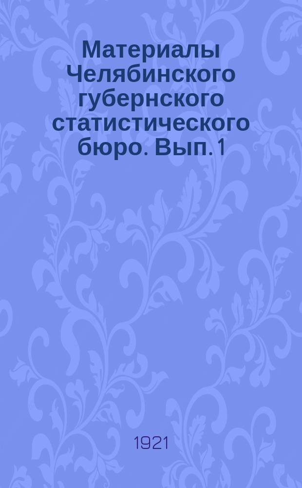 Материалы Челябинского губернского статистического бюро. Вып. 1 : Сельское хозяйство Челябинской губернии в 1916, 1920 и 1921 г.