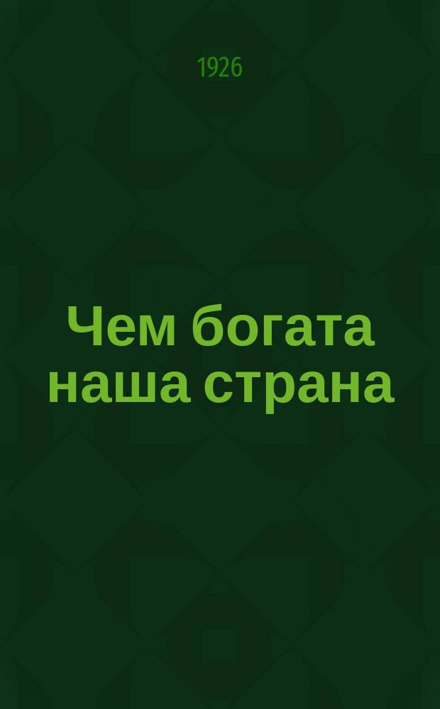 Чем богата наша страна : (Экон. география СССР)